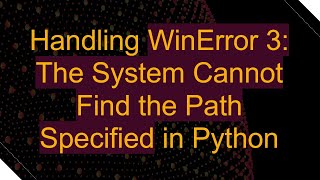 Handling WinError 3: The System Cannot Find the Path Specified in Python