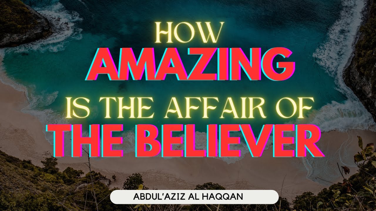 How AMAZING is the Affair of the BELIEVER | Ustadh AbdulAziz Al-Haqqan حفظه الله