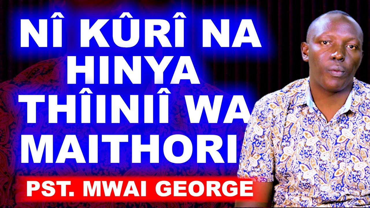 NÎ KÛRÎ NA HINYA THÎINIÎ WA MAITHORI - PST. MWAI GEORGE