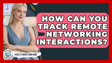 How Can You Track Remote Networking Interactions? - Guide To Work From Home