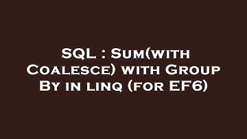 SQL : Sum(with Coalesce) with Group By in linq (for EF6)