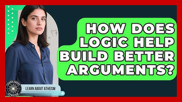How Does Logic Help Build Better Arguments? - Learn About Atheism