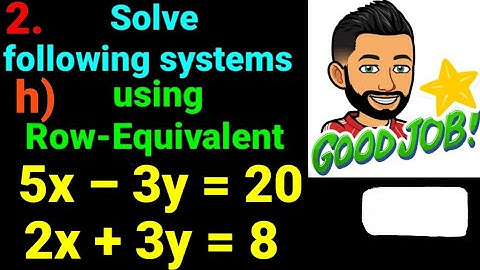 2.h) 5x – 3y = 20 , 2x + 3y = 8  Solve following systems of linear eqn using row equivalent matrices