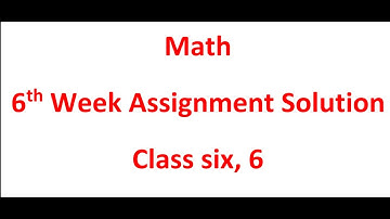 Math, 6th week assignment, class six 6