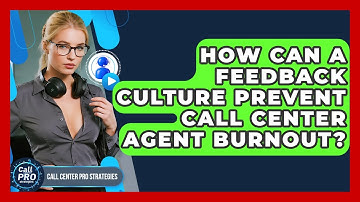 How Can A Feedback Culture Prevent Call Center Agent Burnout? - Call Center Pro Strategies