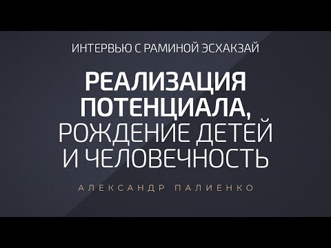 Интервью с Раминой Эсхакзай «Реализация Потенциала, Рождение Детей и Человечность».