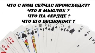 Что с Ним сейчас происходит? Что в мыслях? Что на сердце? Что Его беспокоит ? Гадание на картах.