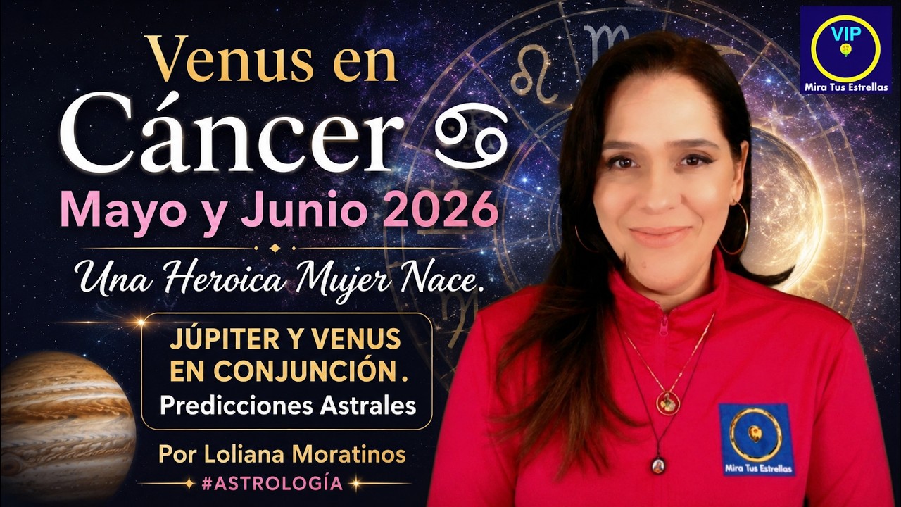 VENUS en CÁNCER, Júpiter May/Jun2026 * Heroica Mujer Nace, Predicciones Astrales; Loliana Moratinos