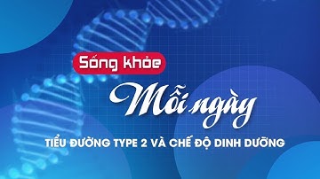 Tiểu đường Type 2 và chế độ dinh dưỡng | Sống khỏe mỗi ngày