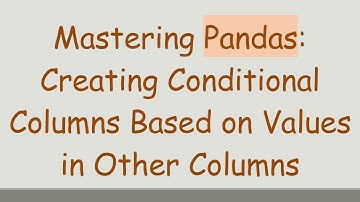 Mastering Pandas: Creating Conditional Columns Based on Values in Other Columns