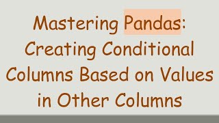 Mastering Pandas: Creating Conditional Columns Based on Values in Other Columns