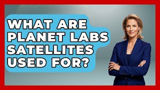 What Are Planet Labs Satellites Used For? - Profiles in Politics