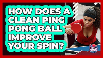 How Does A Clean Ping Pong Ball Improve Your Spin? - Ping Pong Prodigy