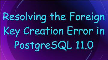 Resolving the Foreign Key Creation Error in PostgreSQL 11.0