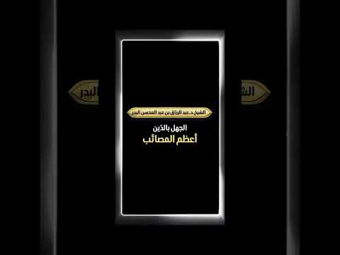 الجهل بالدّين أعظم المصائب . الشيخ الدكتور عبدالرزاق بن عبد المحسن البدر .