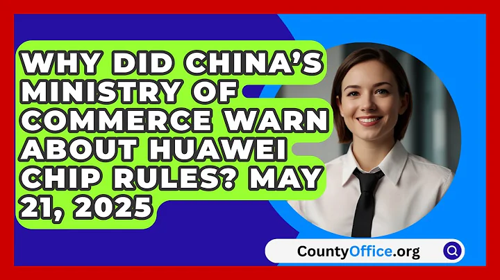 Why Did China’s Ministry of Commerce Warn About Huawei Chip Rules? May 21, 2025 | CountyOffice News