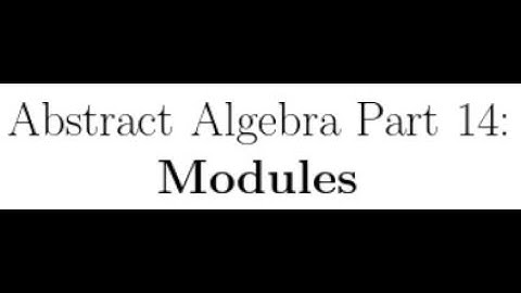 Abstract Algebra Lectures Part 14: Modules
