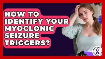 How To Identify Your Myoclonic Seizure Triggers? - Epilepsy Wellness Hub