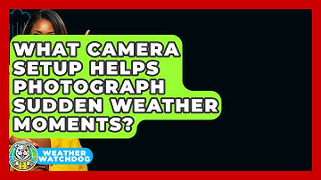 What Camera Setup Helps Photograph Sudden Weather Moments? - Weather Watchdog