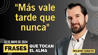 'Más vale tarde que nunca” | JUEVES 30 de Mayo | Frases que tocan el Alma | Wilson Tamayo