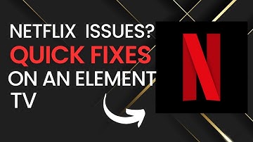 Quick Fixes for Netflix Problems on Element TVs
