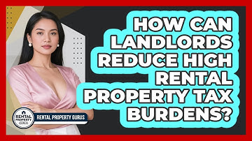 How Can Landlords Reduce High Rental Property Tax Burdens? - Rental Property Gurus