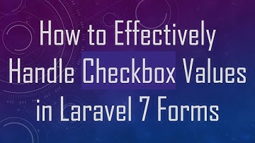How to Effectively Handle Checkbox Values in Laravel 7 Forms