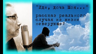 Иди, дочь Моя ... Реальный случай с неверующей . Рассказы и притчи.