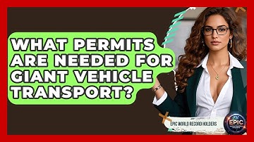 What Permits Are Needed For Giant Vehicle Transport? - Epic World Record Holders