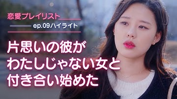 【恋愛プレイリストEP.09予告】片思いの彼がわたしじゃない女と付き合い始めた