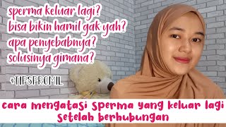 TIPS ATASI SPERMA KELUAR LAGI DAN TUMPAH SETELAH BERHUBUNGAN. Pengalaman pribadi