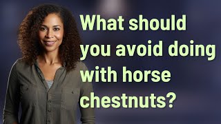 What should you avoid doing with horse chestnuts?