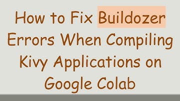 How to Fix Buildozer Errors When Compiling Kivy Applications on Google Colab