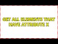 get all elements that have attribute x (3 Solutions!!)