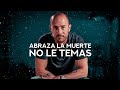 Abraza la muerte. No le temas.