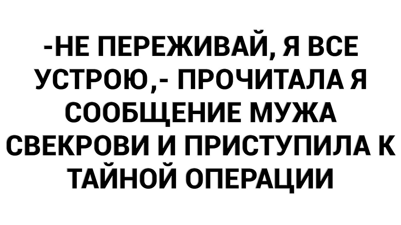 -Не переживай, я все устрою,- прочитала я сообщение мужа свекрови и приступила к тайной операции