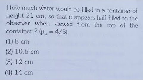 How much water would be filled in a container of height 21 cm, so that it appears half filled .....