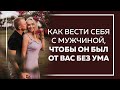 Как вести себя с мужчиной, чтобы он был от вас без ума.