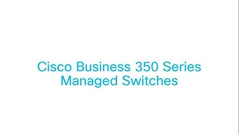 Hướng dẫn cấu hình Switch Cisco CBS220 CBS250 CBS350 Series