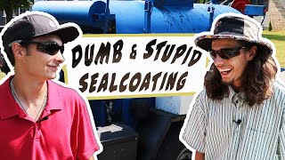 DUMB & STUPID SEALCOATING