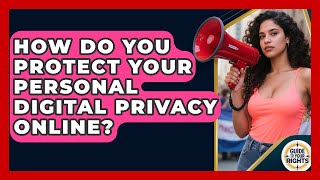 How Do You Protect Your Personal Digital Privacy Online? - Guide To Your Rights