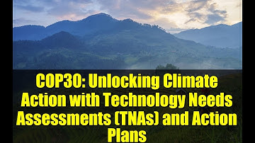 COP30: Unlocking Climate Action with Technology Needs Assessments (TNAs) and Action Plans