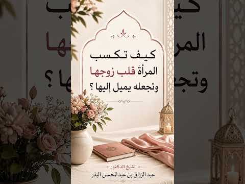 كيف تكسب المرأة قلب زوجها وتجعله يميل إليها ؟ الشيخ الدكتور عبد الرزاق بن عبد المحسن البدر .