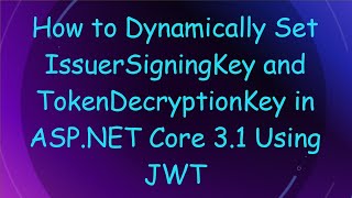 How to Dynamically Set IssuerSigningKey and TokenDecryptionKey in ASP.NET Core 3.1 Using JWT