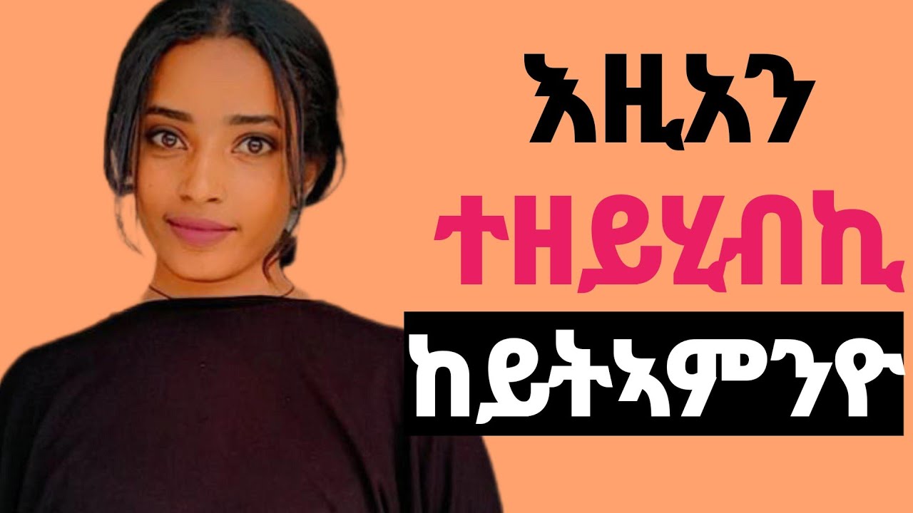 5 ነገራት ተዘይሂብኪ ፍፁም ከይትኣምንዮ