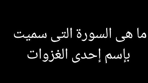 ما هى السورة التى سميت بإسم إحدى الغزوات