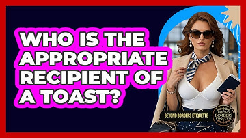 Who Is The Appropriate Recipient Of A Toast? - Beyond Borders Etiquette