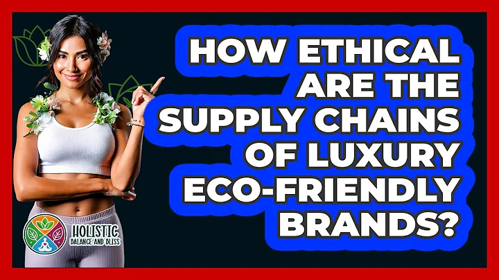 How Ethical Are The Supply Chains Of Luxury Eco-friendly Brands? - Holistic Balance And Bliss