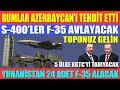 RUMLAR AZERBAYCAN’I TEHDİT ETTİ / YUNANİSTAN 24 ADET F-35 ALACAK / S-400’LER F-35 AVLAYACAK