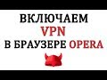 Как включить VPN в браузере Opera бесплатно, чтоб обойти блокировку сайтов